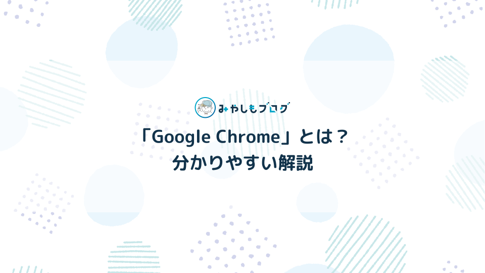Webブラウザ「Google Chrome」とは？初心者に分かりやすく解説