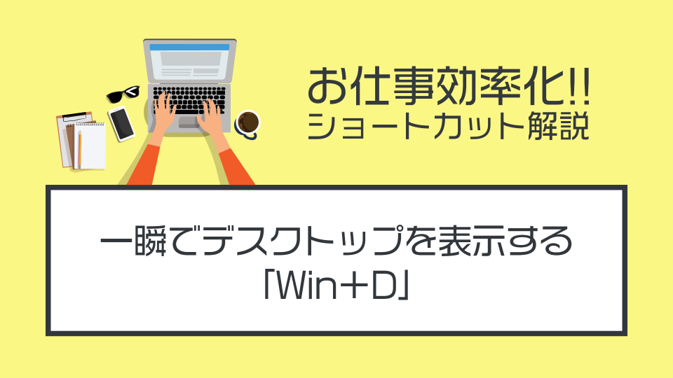 一瞬でデスクトップを表示するショートカット「Win+D」を解説する【仕事効率UP】