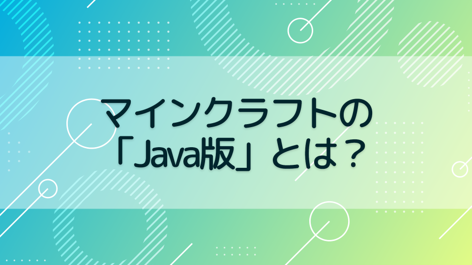 【マインクラフト】Java版とは？特徴やおススメの遊び方を解説する