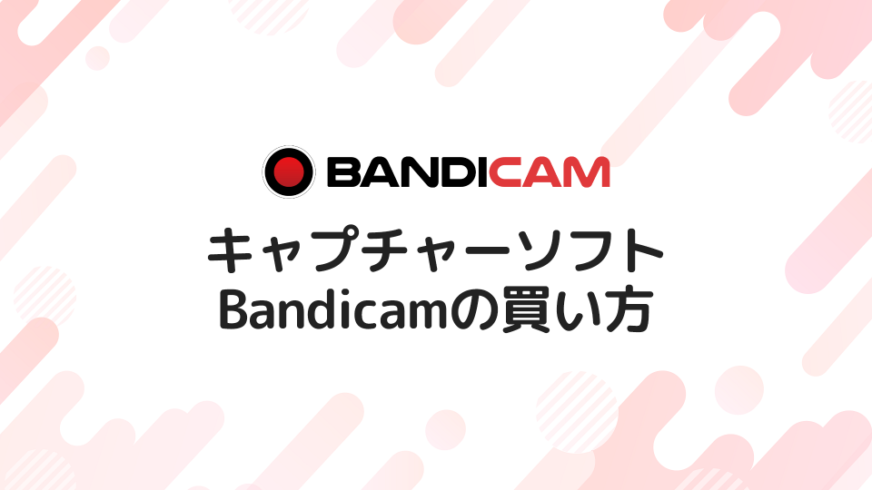 キャプチャソフト「Bandicam」の買い方を画像付きで解説する【全4ステップ】