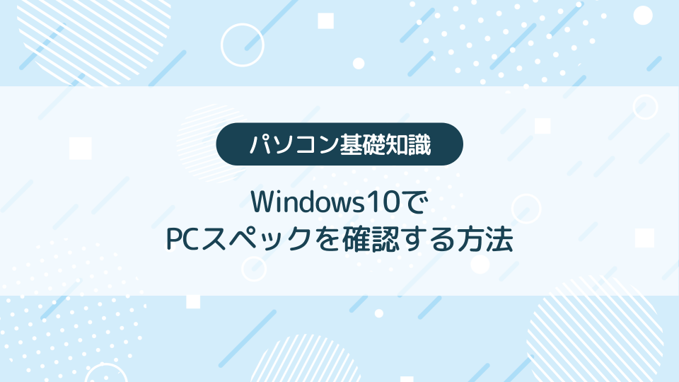 Windows10でPCスペックを確認する方法【パソコン初心者向き】
