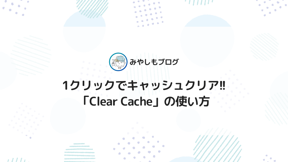 1クリックでキャッシュクリア！「Clear Cache」の使い方を解説【Chrome拡張機能】