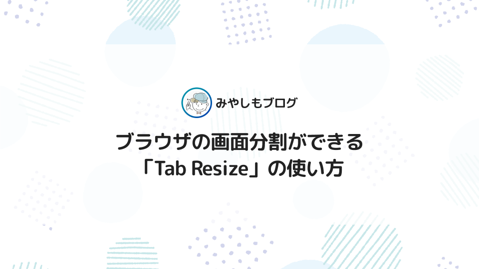 ブラウザの画面分割ができる「Tab Resize」の使い方を解説【Chrome拡張機能】