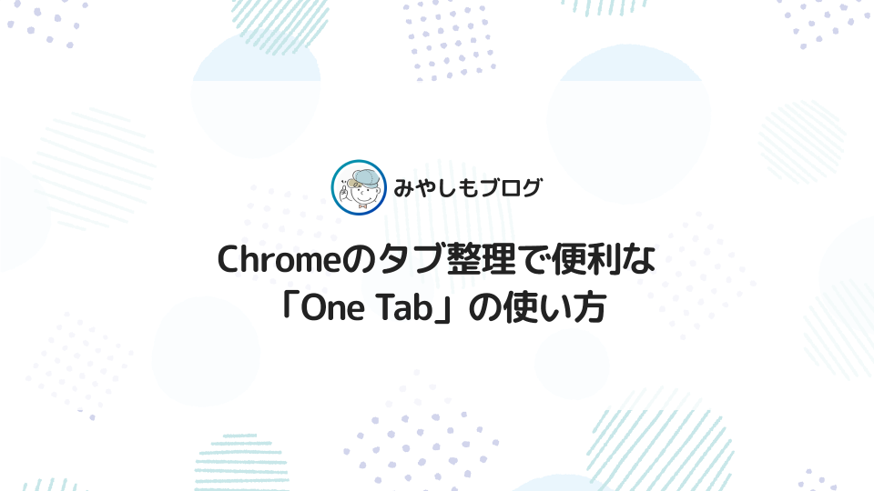 Chromeのタブ整理で便利な「One Tab」の使い方を解説【拡張機能】