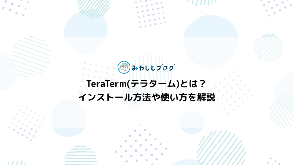 TeraTerm(テラターム)とは？インストール方法や使い方を解説する