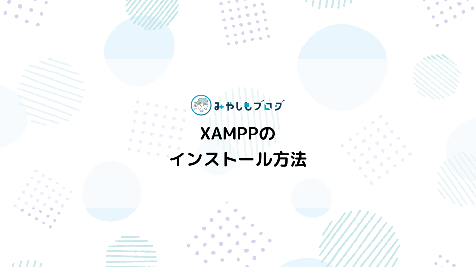 XAMPPのインストール方法を初心者向けに徹底解説