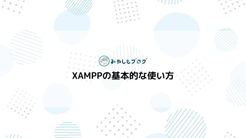 XAMPPの基本的な使い方を初心者向けに徹底解説